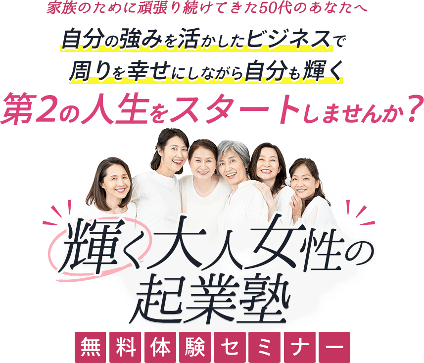 家族のために頑張り続けてきた50代のあなたへ自分の強みを活かしたビジネスで周りを幸せにしながら自分も輝く第2の人生をスタートしませんか？ 輝く大人女性の起業塾 無料体験セミナー